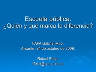 Escuela pública.  ¿Quién y qué marca la diferencia?  FAPA Gabriel Miró. Alicante, 24 de octubre de 2009. Rafael Feito. [email_address] 