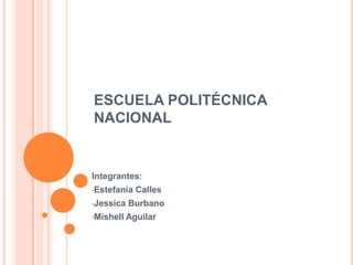 ESCUELA POLITÉCNICA
NACIONAL


Integrantes:
•Estefania   Calles
•Jessica   Burbano
•Mishell   Aguilar
 