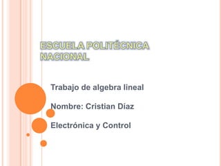 Trabajo de algebra lineal

Nombre: Cristian Díaz

Electrónica y Control
 