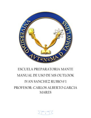 1
ESCUELA PREPARATORIA MANTE
MANUAL DE USO DE MS OUTLOOK
IVAN SANCHEZ RUBIO 6°1
PROFESOR: CARLOS ALBERTO GARCIA
MARES
 