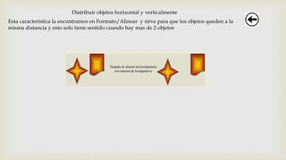 Distribuir objetos horizontal y verticalmente
Esta característica la encontramos en Formato/Alinear y sirve para que los objetos queden a la
misma distancia y esto solo tiene sentido cuando hay mas de 2 objetos
 
