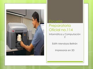 Escuela
Preparatoria
Oficial no.114
Informática y Computación
2
Edith Mendoza Beltrán
Impresoras en 3D
 