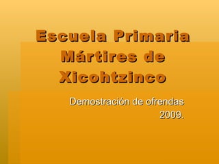 Escuela Primaria Mártires de Xicohtzinco Demostración de ofrendas 2009. 