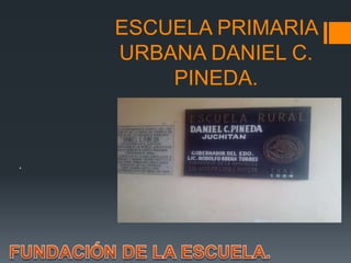ESCUELA PRIMARIA
URBANA DANIEL C.
PINEDA.
.
 