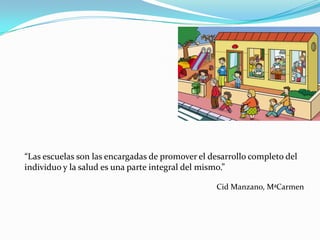 “Las escuelas son las encargadas de promover el desarrollo completo del
individuo y la salud es una parte integral del mis...