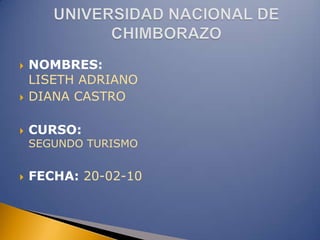    NOMBRES:
    LISETH ADRIANO
   DIANA CASTRO

   CURSO:
    SEGUNDO TURISMO


   FECHA: 20-02-10
 