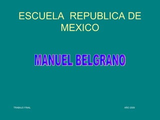 ESCUELA  REPUBLICA DE MEXICO MANUEL BELGRANO TRABAJO FINAL AÑO 2009 