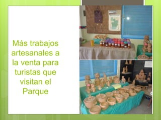 Más trabajos 
artesanales a 
la venta para 
turistas que 
visitan el 
Parque 
 