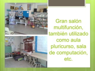 Gran salón 
multifunción, 
también utilizado 
como aula 
pluricurso, sala 
de computación, 
etc. 
 