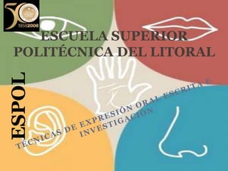 ESCUELA SUPERIOR POLITÉCNICA DEL LITORAL  ESPOL TÉCNICAS DE EXPRESIÓN ORAL ESCRITA E INVESTIGACIÓN  
