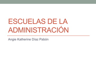 ESCUELAS DE LA
ADMINISTRACIÓN
Angie Katherine Díaz Pabón
 