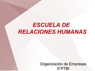 ESCUELA DE
RELACIONES HUMANAS
Organización de Empresas
5°PTBI
 