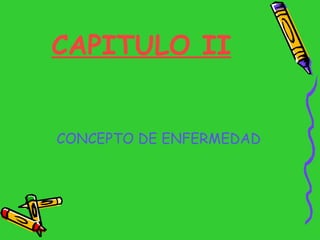 CAPITULO II   <ul><li>CONCEPTO DE ENFERMEDAD </li></ul>