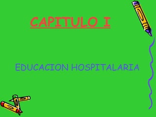 CAPITULO I <ul><li>EDUCACION HOSPITALARIA </li></ul>