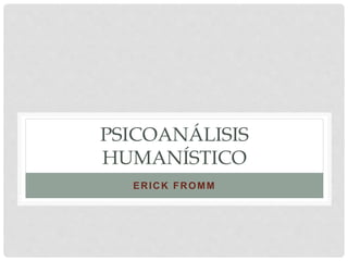 PSICOANÁLISIS
HUMANÍSTICO
ERICK FROMM
 