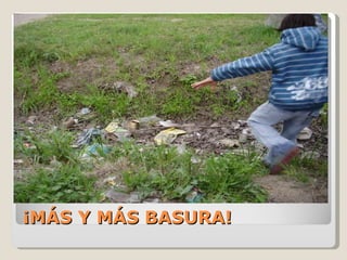 ¡MÁS Y MÁS BASURA! 
