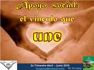 Apoyo  social:  el vinculo que  une 2o TrimestreAbril – Junio2010                         nicgarza@hotmail.com Ptr. Nic Garza 