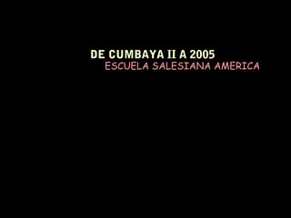 DE CUMBAYA II A 2005
ESCUELA SALESIANA AMERICA
 