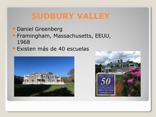 SUDBURY VALLEY
Daniel Greenberg
Framingham, Massachusetts, EEUU,
1968
Existen más de 40 escuelas
 