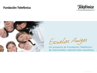 Escuelas Amigas




                       Un proyecto de Fundación Telefónica
                       de intercambio cultural entre escolares




Fundación Telefónica
 