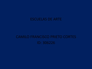 ESCUELAS DE ARTE
CAMILO FRANCISCO PRIETO CORTES
ID: 306226
 