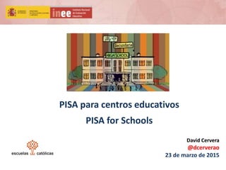PISA para centros educativos
PISA for Schools
David Cervera
@dcerverao
23 de marzo de 2015
 