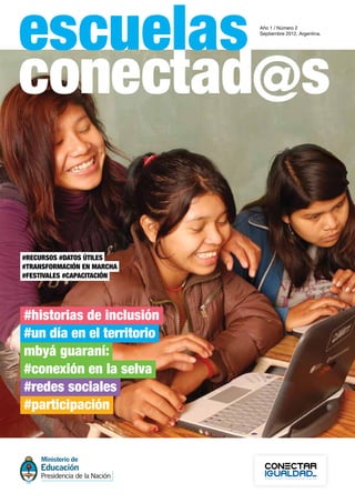 escuelas                    Año 1 / Número 2
                            Septiembre 2012, Argentina.




#recursos #datos útiles 
#transformación en marcha
#festivales #capacitación




#historias de inclusión
#un día en el territorio
mbyá guaraní:
#conexión en la selva
#redes sociales
#participación
 