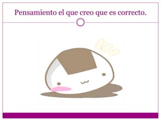 Pensamiento el que creo que es correcto.
 