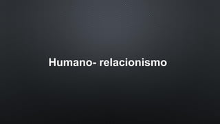Humano- relacionismo
 