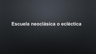 Escuela neoclásica o ecléctica
 