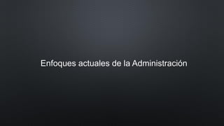 Enfoques actuales de la Administración
 
