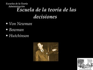 Escuela de la teoría de las decisiones  Escuelas de la Teoría Administración  Von Newman Bowman Hutchinson 
