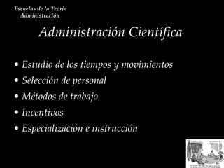 Estudio de los tiempos y movimientos Selección de personal Métodos de trabajo Incentivos  Especialización e instrucción Administración Científica  Escuelas de la Teoría Administración  