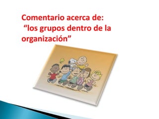 Comentario acerca de:
“los grupos dentro de la
organización”
 