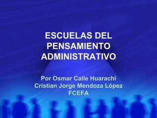 ESCUELAS DEL
   PENSAMIENTO
  ADMINISTRATIVO

  Por Osmar Calle Huarachi
Cristian Jorge Mendoza López
            FCEFA
 