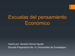 Escuelas del pensamiento
Económico
Hecho por: Gerardo Alonso Aguilar
Escuela Preparatoria No. 4 | Universidad de Guadalajara
 