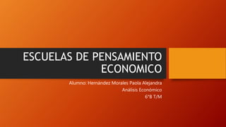ESCUELAS DE PENSAMIENTO
ECONOMICO
Alumno: Hernández Morales Paola Alejandra
Análisis Económico
6°B T/M
 
