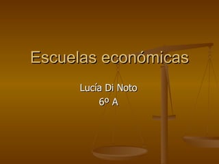 Escuelas económicas
     Lucía Di Noto
         6º A
 