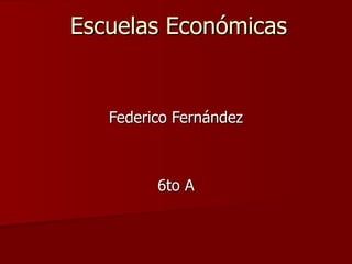 Escuelas Económicas


   Federico Fernández



         6to A
 