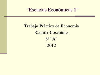 “Escuelas Económicas 1”


Trabajo Práctico de Economía
     Camila Cosentino
           6º “A”
            2012
 
