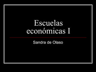 Escuelas
económicas I
 Sandra de Olaso
 