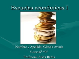 Escuelas económicas I




 Nombre y Apellido: Gissela Avenia
          Curso:6° “A”
     Profesora: Alicia Barba
 