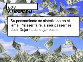 LOS
FISIOCRATAS:

 Su pensamiento se sintetizaba en el
 lema , “laisser faire,laisser passer” es
 decir Dejar hacer,dejar pasar.
 