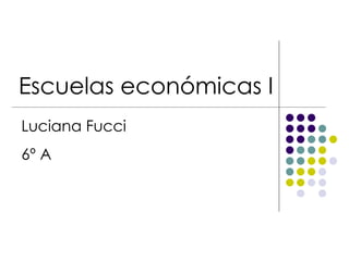 Escuelas económicas I
Luciana Fucci
6º A
 