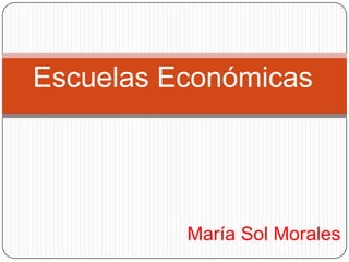 Escuelas Económicas




          María Sol Morales
 