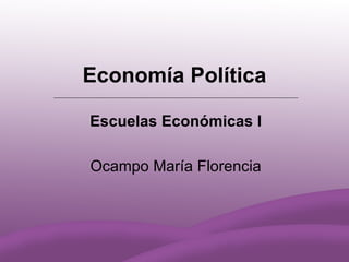 Economía Política

Escuelas Económicas I

Ocampo María Florencia
 