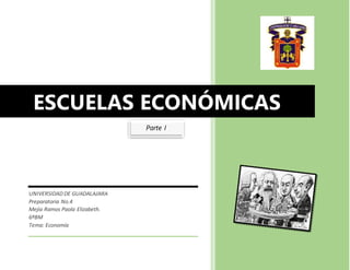 ESCUELAS ECONÓMICAS
UNIVERSIDAD DE GUADALAJARA
Preparatoria No.4
Mejia Ramos Paola Elizabeth.
6ªBM
Tema: Economía
Parte I
 