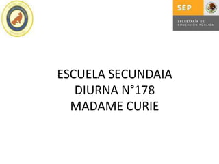 ESCUELA SECUNDAIA
   DIURNA N°178
  MADAME CURIE
 