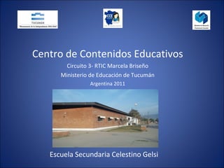 Escuela Secundaria Celestino Gelsi Centro de Contenidos Educativos Circuito 3- RTIC Marcela Briseño Ministerio de Educación de Tucumán Argentina 2011 