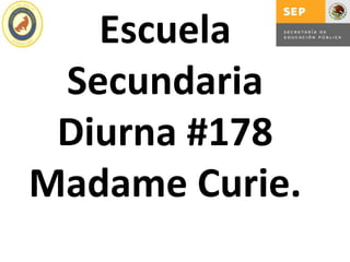 Escuela
 Secundaria
 Diurna #178
Madame Curie.
 